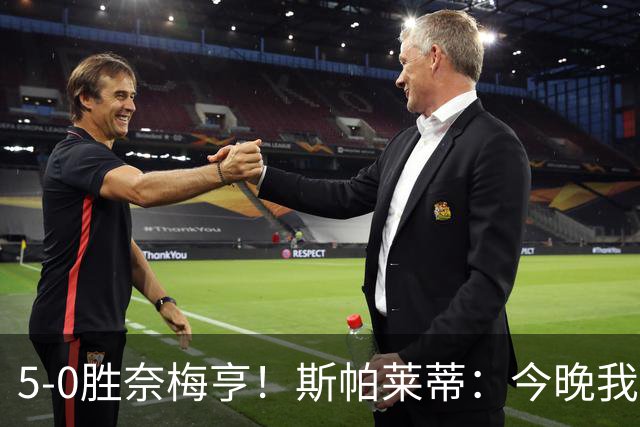 5-0胜奈梅亨！斯帕莱蒂：今晚我们用脑子踢球了，比上一场更聪明